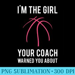 im the girl your coach warned you about basketball - printable png graphics