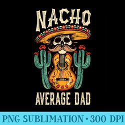 nacho average dad mexican daddy cinco de mayo father fiesta - unique sublimation patterns