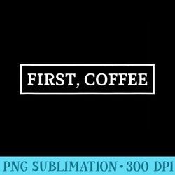 first coffee graphic s womens cool s mens - sublimation templates png