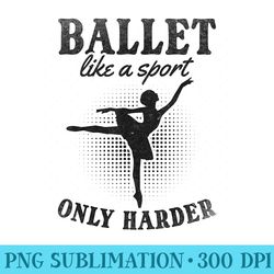 ballet like a sport only harder i ballerina girl ballet - sublimation images png download