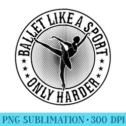 ballet like a sport only harder ballerina girl ballet - png image download