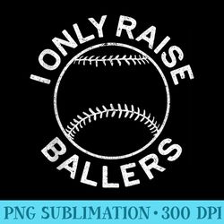 i only raise ballers t softball baseball mom dad - png download resource