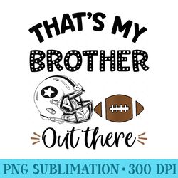 thats my brother out there proud football family friend - digital png artwork