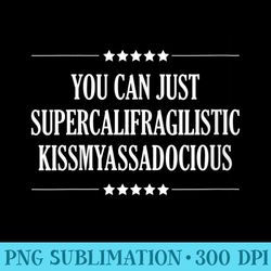 s you can just supercalifragilistic kissmyassadocious funny - transparent shirt clip art