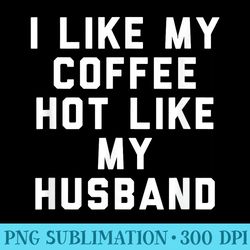 i like my coffee hot like my husband - shirt artwork download