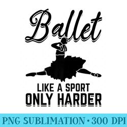 ballet like a sport only harder ballet ballerina ballet premium - unique sublimation patterns