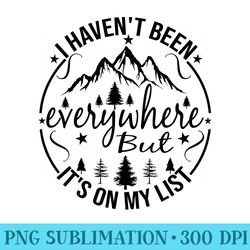 i havent been everywhere but its on my list for traveler - trendy png designs