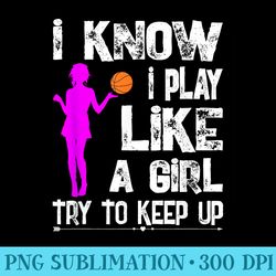 i know i play like a girl t funny basketball quote - png download collection