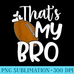 thats my bro funny football sister football brother - png design downloads