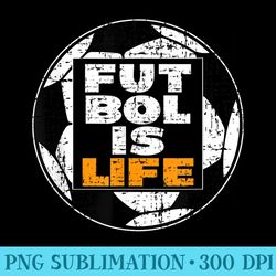 futbol is life, football is everything,soccer is key to life - sublimation templates png