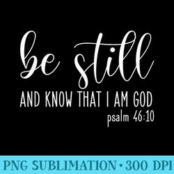 be still and know that i am god psalm 4610 christian - png sublimation