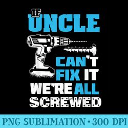 fathers day if uncle cant fix it were all screwed relative - download png files