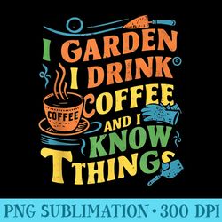 thats what i do i garden i drink coffee and i know things - transparent shirt design