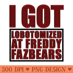 i got lobotomized at freddy fazbears funny meme - sublimation images png download