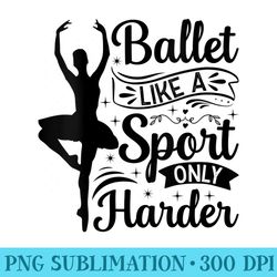 womens ballet like a sport only harder ballerina girl ballet - png download design