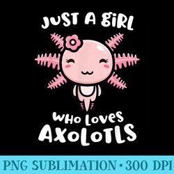 axolotl just a girl who loves axolotls axolotl lover - transparent shirt design