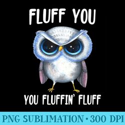 fluff you you fluffin fluff funny owl lovers - png file download