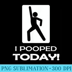 funny i pooped today t humor i pooped - png prints