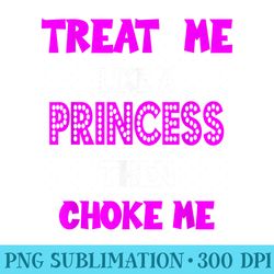 princess choke me bdsm dirty adult humor - sublimation png designs