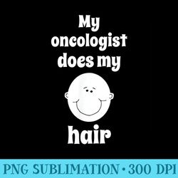 my oncologist does my hair funny cancer chemo tee - png picture download