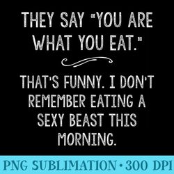 you are what you eat so im a sexy beast sarcastic humor - png image download