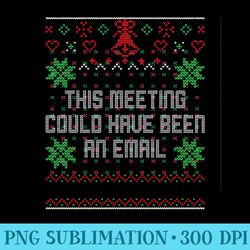 christmas this meeting could have been an email ugly office sweatshirt - png design downloads