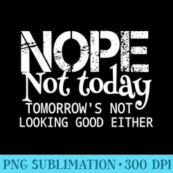 nope not today tomorrows not looking good either cool funny - png art files