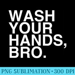 wash your hands bro hand washing saves lives hygiene - transparent shirt mockup