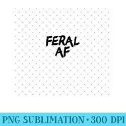 feral af funny sarcastic wild feral af feral - unique sublimation png download