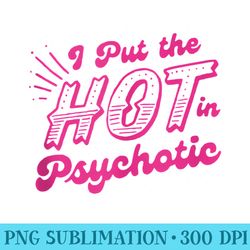 i put the hot in psychotic funny s adult humor - printable png graphics