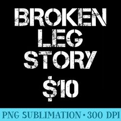 broken leg for men funny leg story 10 bones - printable png graphics