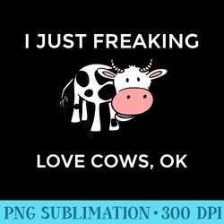 i just freaking love cows ok t funny cow humor - png prints