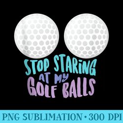 funny stop staring at my golf balls cute golfing joke - unique sublimation png download