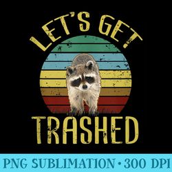 lets get trashed funny raccoon lover trash can - shirt print png