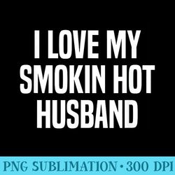 i love my smokin hot husband funny wife valentines day - download transparent image
