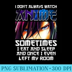 i dont always watch anime sometimes i eat and sleep - sublimation patterns png