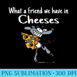 what a friend we have in cheeses funny cheese lover - png graphic resource