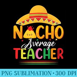 funny nacho average teacher fun teacher appreciation humor - png design assets
