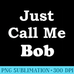 bob t just call me name shirt funny tshirt - high resolution png image