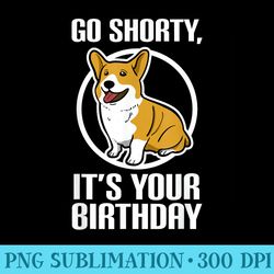 funny corgi go shorty its your birthday - download transparent graphic