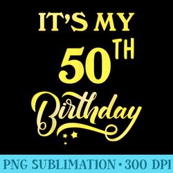 its my 50th birthday 50 years old 50th birthday - download png artwork