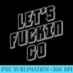 lets fuckin go humorous t s for men vulgar t s - printable png graphics