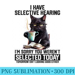 funny i have selective hearing you werent selected cat humor - digital png downloads