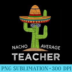 fun teacher appreciation humor funny nacho average teacher - png art files