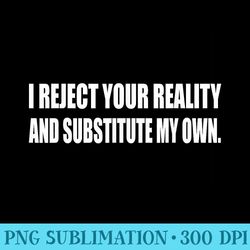 i reject your reality and substitute my own humor sarcastic - printable png graphics