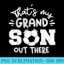 thats my grandson out there soccer grandparent - png prints