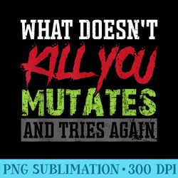 what doesnt kill you mutates and tries again - transparent shirt design