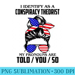 i identify as a conspiracy theorist my pronouns are told you - png design resource