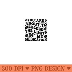 you are about to exceed the limits of my medication - sublimation patterns png