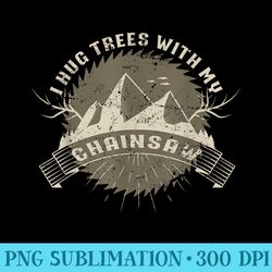 I Hug Trees With My Chainsaw Lumberjack - Mug Sublimation Png